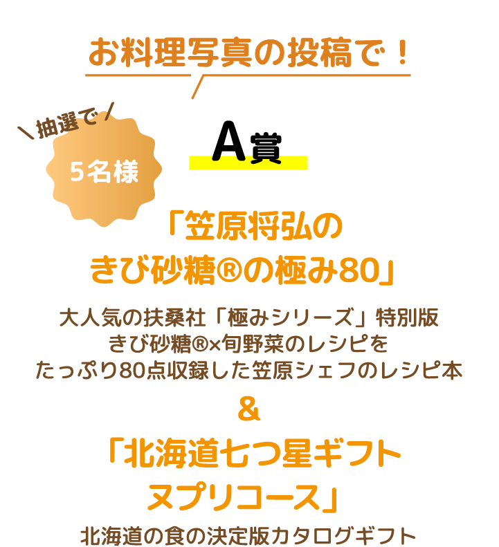 抽選で／5名様 A賞「笠原将弘の きび砂糖®の極み80」大人気の扶桑社「極みシリーズ」特別版 きび砂糖®×旬野菜のレシピをたっぷり80点収録した笠原シェフのレシピ本＆「北海道七つ星ギフト ヌプリコース」北海道の食の決定版カタログギフト