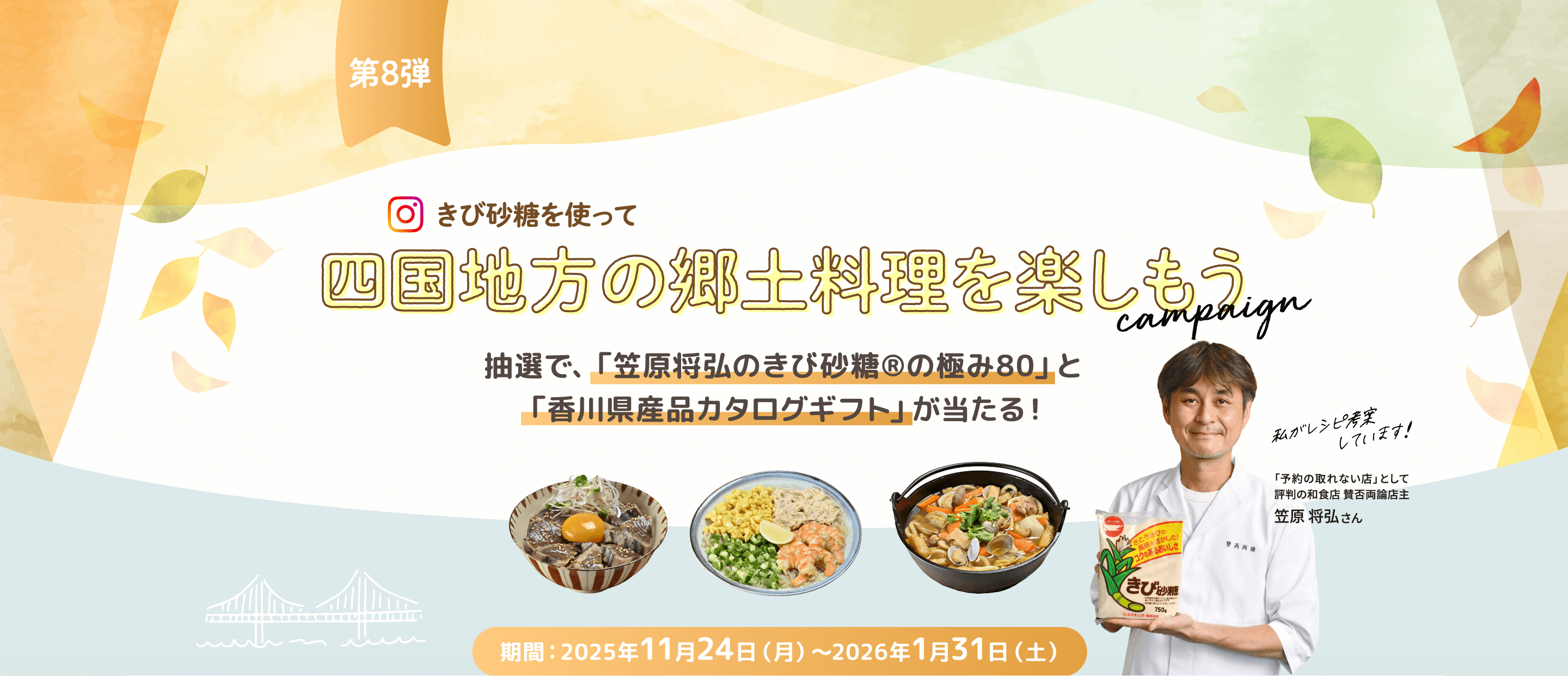 きび砂糖を使って四国地方の郷土料理を楽しもうcampaign 抽選で、「笠原将弘のきび砂糖®の極み80」と「香川県産品カタログギフト」が当たる！ 「予約の取れない店」として評判の和食店 賛否両論 店主笠原 将弘さん 期間：2026年11月24日（月）〜2026年1月31日（土）